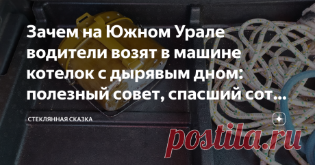 Зачем на Южном Урале водители возят в машине котелок с дырявым дном: полезный совет, спасший сотни жизней Простой и эффективный способ согреться.