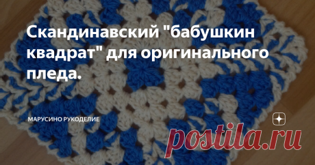 Скандинавский "бабушкин квадрат" для оригинального пледа. Любителям бабушкиных квадратов посвящается эта статья!