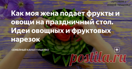 Как моя жена подает фрукты и овощи на праздничный стол. Идеи овощных и фруктовых нарезок