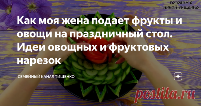 Как моя жена подает фрукты и овощи на праздничный стол. Идеи овощных и фруктовых нарезок