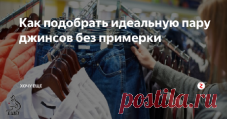 Как подобрать идеальную пару джинсов без примерки Джинсы – очень удобная и практичная одежда, которая есть у каждого в гардеробе. Но далеко не все знают, что без примерки подобрать правильную пару для себя тоже можно, используя для этого только наши руки. Обычно человеческое тело довольно пропорционально, поэтому эти способы подходят почти ко всем людям.
