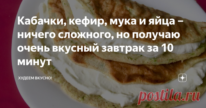 Кабачки, кефир, мука и яйца – ничего сложного, но получаю очень вкусный завтрак за 10 минут