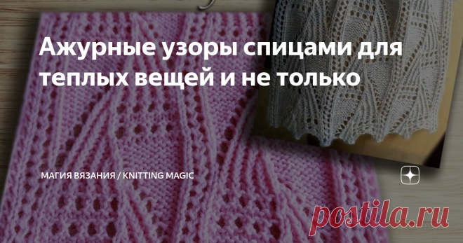 Ажурные узоры спицами для теплых вещей и не только В холодное время года хочется укутаться в теплое и мягкое. Поэтому для вязаных вещей чаще используют плотные узоры. Но тепло вещи зависит не только от плотности узора, но и от пряжи. Вам совсем не будет холодно, если в мороз вы надели мохеровый пуловер или укутались в ажурную шаль из мериноса.  Или надели вот такой шарф с чудесным двухсторонним узором 