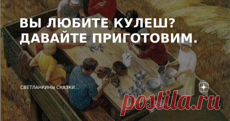 ВЫ ЛЮБИТЕ КУЛЕШ? ДАВАЙТЕ ПРИГОТОВИМ. +++++++++++++++++++++++++++++++++++++++++++++++++ Я родом из села. В моем далеком детстве, в бывшем колхозе "Чапаевец" кулеш варили в поле, кормили в посевную и уборочную страду хлеборобов.  Кулеш — это нечто среднее между супом и кашей. Похлебка вобщем.  Классический кулеш варится из пшенной крупы с добавлением луковой поджарки на свином сале. Блюдо получается сытное и ароматное. Само слово "кулеш" — венгерского происхождения (кёлеш по...