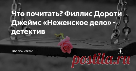 Что почитать? Филлис Дороти Джеймс «Неженское дело» - детектив В другом варианте детектив в переводе на русский называется «Неподходящее занятие для женщины». Это серия о Корделии Грей, которая состоит всего из двух романов: второй называется «Череп под кожей».
