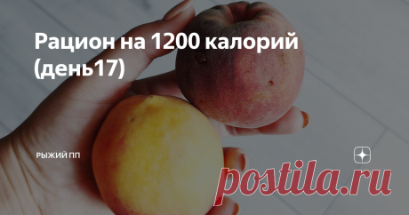 Рацион на 1200 калорий (день17) Добрый день, дорогие читатели! Вы в блоге РЫЖИЙ ПП, Рыжий - потому что хозяйка рыжая (я), ПП - потому что я придерживаюсь правильного питания.  Это пост рацион - то есть покажу, что я ела за день, какая калорийность и соотношение белков, жиров, углеводов получилось. Если вы не знакомы с правильным питанием, но хотите похудеть безопасно для здоровья, то этот пост для вас.  Сразу скажу, сегодня калорийность рациона низкая - аппетита не было. И...