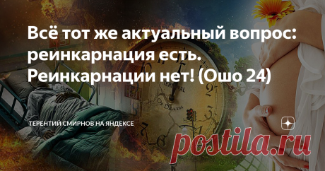 Всё тот же актуальный вопрос: реинкарнация есть. Реинкарнации нет! (Ошо 24) Читатель: -                                                                                                                     
  А не могли бы Вы всё-таки вернуться к идее реинкарнации в связи с общей концепцией Шри Раджниша и объяснить его противоречивые высказывания по этому вопросу. Поскольку не совсем понятно, есть ли эта теория в его учении или её нет.                                        ...