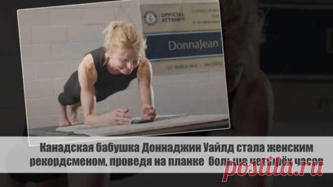 Канадская бабушка Доннаджин Уайлд стала женским рекордсменом, проведя на планке больше четырёх часов. Статья автора «VestiNews. Люди, события, факты» в Дзене ✍: Канадская бабушка Доннаджин Уайлд установила новый женский рекорд, проведя на планке целых 4 часа и 30 минут.
