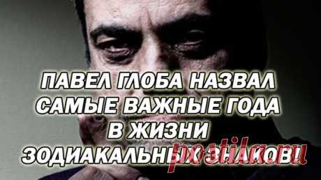 ПАВЕЛ ГЛОБА НАЗВАЛ САМЫЕ ВАЖНЫЕ ГОДА В ЖИЗНИ ЗОДИАКАЛЬНЫХ ЗНАКОВ! Полезные советы.   &gt;&gt;&gt;&gt;&gt;&gt;&gt;