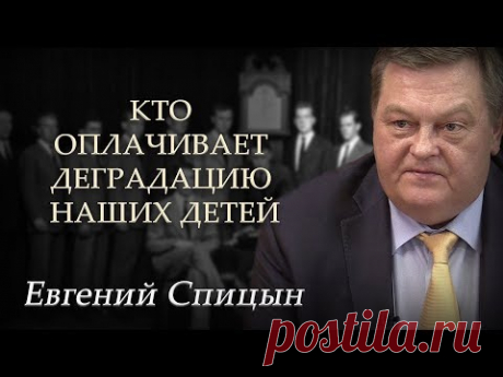Кто оплачивает деградацию наших детей. Евгений Спицын