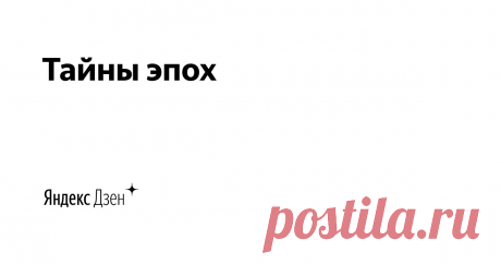 Тайны эпох | Яндекс Дзен