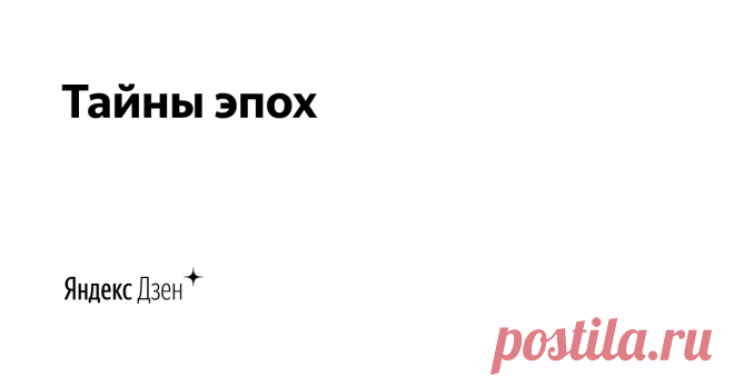 Тайны эпох | Яндекс Дзен