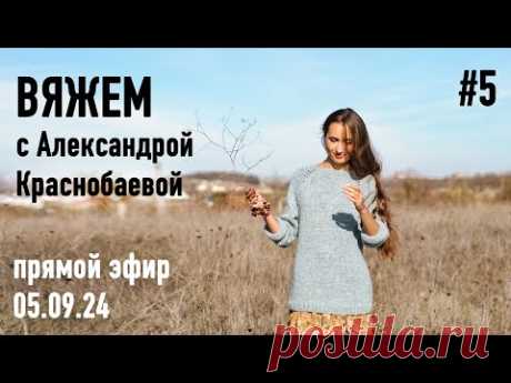 🧶 Вяжем с Александрой Краснобаевой #5. Прямой эфир 05.09.24