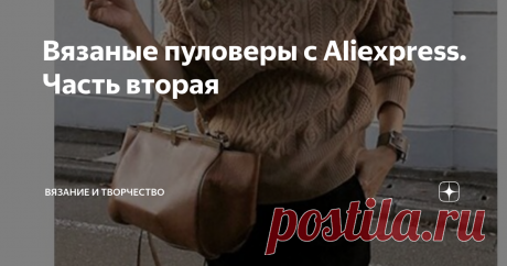 Вязаные пуловеры с Aliexpress. Часть вторая Помните, я показывала уже, какие интересные модели свитеров и пуловеров можно найти на Aliexpress. И не только, отдельно я составляла подборку вязаных платьев, которые также нашла на Ali. Как источник идей, эта площадка настоящая кладезь.
Да-да, я знаю, что китайцы ничего нового не придумывают и только копируют. Как правило, это соответствует истине. НО - копируют они, во-первых, отлично.