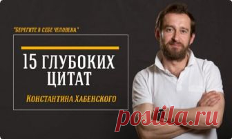 «Берегите в себе человека.» 15 глубоких цитат Константина Хабенского Константин Хабенский – не только потрясающий актер,но и Человек с большой буквы. Он обладает огромнейшим талантом и невероятным профессионализмом.Его сердце
