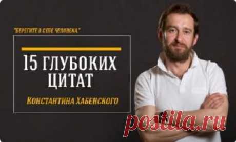«Берегите в себе человека.» 15 глубоких цитат Константина Хабенского Константин Хабенский – не только потрясающий актер,но и Человек с большой буквы. Он обладает огромнейшим талантом и невероятным профессионализмом.Его сердце
