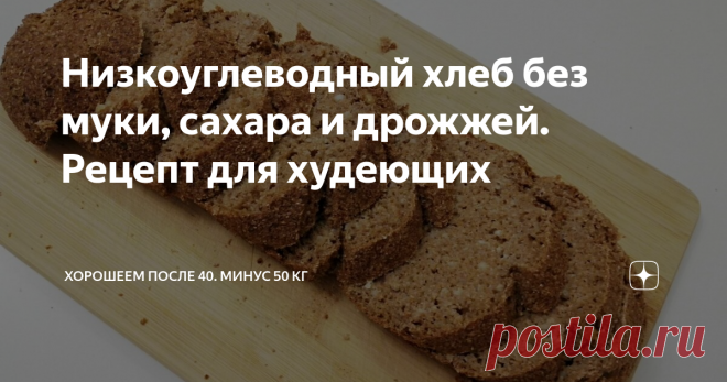 Низкоуглеводный хлеб без муки, сахара и дрожжей. Рецепт для худеющих Этот хлеб можно есть даже тем, кто не ест хлеба! В нем 163 ккал, но часть из них не усвоится, а пойдет на питание полезной микрофлоры кишечника благодаря использованию отрубей вместо муки.