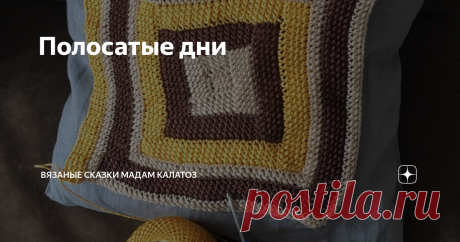 Полосатые дни Мадам Калатоз вяжет каждый день по разноцветной полоске в своем полотне. Это будет  чехол для подушки.
Новая полоска - новый цвет - новое преображение.
Если добавить много темно-коричневого цвета, подушка станет скучной; переборщить с желтым - неуместно весёлой. В эти цвета Мадам Калатоз вплетает тихий бежевый цвет, чтобы уравновесить буйство красок.