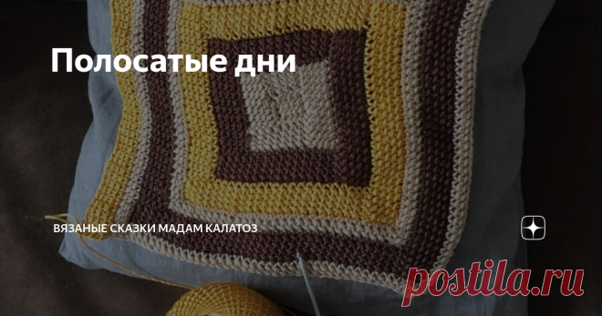 Полосатые дни Мадам Калатоз вяжет каждый день по разноцветной полоске в своем полотне. Это будет  чехол для подушки.
Новая полоска - новый цвет - новое преображение.
Если добавить много темно-коричневого цвета, подушка станет скучной; переборщить с желтым - неуместно весёлой. В эти цвета Мадам Калатоз вплетает тихий бежевый цвет, чтобы уравновесить буйство красок.