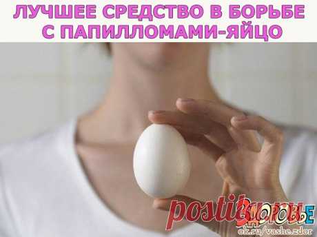 Лучшее средство в борьбе с папилломами-яйцо.