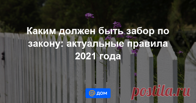 Каким должен быть забор по закону: актуальные правила 2021 года Рассказываем о нормативных актах, регламентирующих установку ограждения, правилах установки забора и даем советы, как с минимальными потерями разрешить возникший из-за ограждения конфликт.