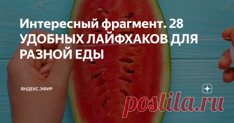 Интересный фрагмент. 28 УДОБНЫХ ЛАЙФХАКОВ ДЛЯ РАЗНОЙ ЕДЫ