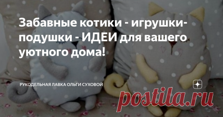 Забавные котики - игрушки-подушки - ИДЕИ для вашего уютного дома! Статья автора «Рукодельная Лавка Ольги Суховой» в Дзене ✍: Очень люблю всевозможных котиков - и живых и в виде игрушек и подушек.