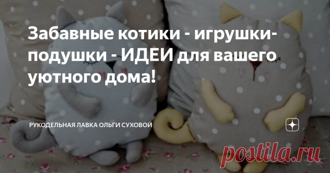 Забавные котики - игрушки-подушки - ИДЕИ для вашего уютного дома! Статья автора «Рукодельная Лавка Ольги Суховой» в Дзене ✍: Очень люблю всевозможных котиков - и живых и в виде игрушек и подушек.