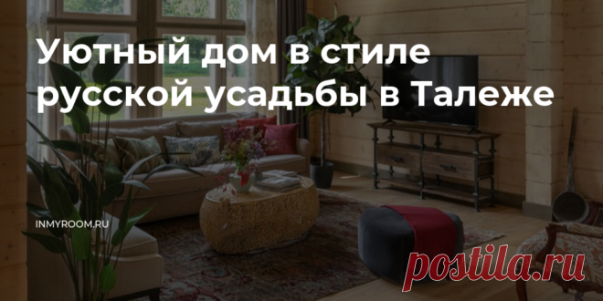 Уютный дом в стиле русской усадьбы в Талеже — INMYROOM Вдохновением для этого дачного интерьера послужили природа и близость к дому-музею Чехова . Свежие идеи дизайна интерьеров, декора, архитектуры на INMYROOM.
