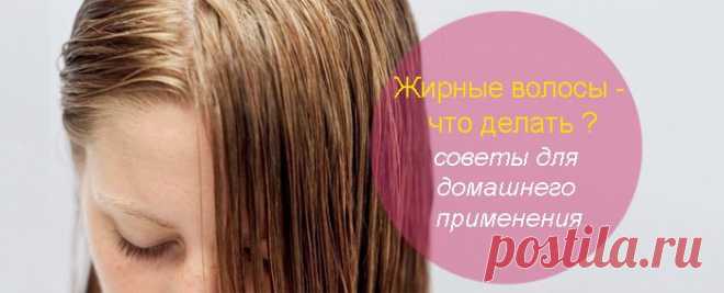 Жирные волосы что делать в домашних условиях | Советы| Ваши волосы
