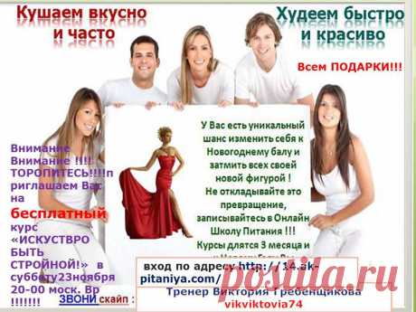 Внимание Внимание !!!! ТОРОПИТЕСЬ!!!!приглашаем Вас на бесплатный  курс  «ИСКУСТВРО БЫТЬ СТРОЙНОЙ!»  в субботу 23ноября  20-00 моск. Вр !!!!!!!
У ВАС И ВАШИХ ЗНАКОМЫХ ЕСТЬ УНИКАЛЬНЫЙ ШАНС  ЗАПИСАТЬСЯ В ГРУППУ «ХУДЕЕМ К НОВОМУ ГОДУ!»  И ПРОЙТИ ОНЛАЙН КУРС В АКАДЕМИИ ПИТАНИЯ  ДЛЯ ЖЕЛАЮЩИХ СНИЗИТЬ ВЕС КОМФОРТНО И С ПОЛЬЗОЙ ДЛЯ ЗДОРОВЬЯ 
Всем зарегистрировавшемся в группу ПОДАРКИ!!!
- книга рецептов 
-расчёт меню  
- меню к Новогоднему столу 
 кушай и худей!