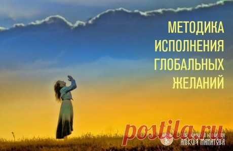 МЕТОДИКА ИСПОЛНЕНИЯ ГЛОБАЛЬНЫХ ЖЕЛАНИЙ

"Вселенная всегда помогает нам осуществить наши мечты, какими бы дурацкими они ни были. Ибо это наши мечты, и только нам известно, чего стоило вымечтать их". Пауло Коэльо

Основной секрет исполнения желания - это способность оказаться в нужное время в нужный момент, особое энергетическое состояние, необходимое стечение обстоятельств. Это способность так сгармонизировать себя и пространство, что складывается в итоге такое, что приходя...