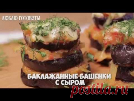 Рецепт вкуснейших баклажанных башенок с сыром - журнал Люблю Готовить