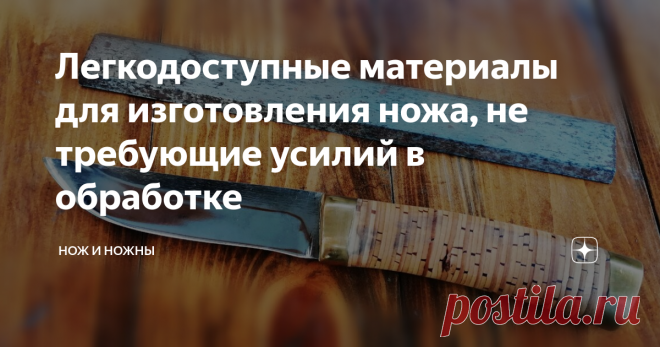 Легкодоступные материалы для изготовления ножа, не требующие усилий в обработке Многие  задавались вопросами по типу, где взять сталь для ножа или из чего сделать нож в домашних условиях.