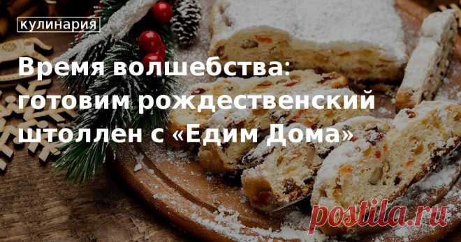 Время волшебства: готовим рождественский штоллен с «Едим Дома». Кулинарные статьи и лайфхаки Время волшебства: готовим рождественский штоллен с «Едим Дома». Рецепты, лайфхаки, обзоры и интересные истории из жизни. Все о доме, семье, уюте, готовке, а также рецепты с фото на сайте Едим Дома