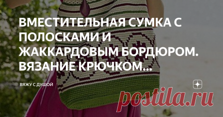ВМЕСТИТЕЛЬНАЯ СУМКА С ПОЛОСКАМИ И ЖАККАРДОВЫМ БОРДЮРОМ. ВЯЗАНИЕ КРЮЧКОМ (ОПИСАНИЕ) Сумка-торба – незаменимая вещь на отдыхе в отпуске.
Она не только удобна и вместительна, но и красива за
счет декорирования разноцветным орнаментом
РАЗМЕРЫ: длина 38 см, ширина 40 см, донышко 10 см, высота бордюра 12 см.