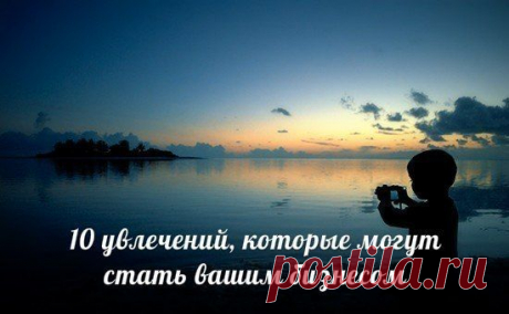 10 увлечений, которые могут стать вашим бизнесом / Основы бизнеса