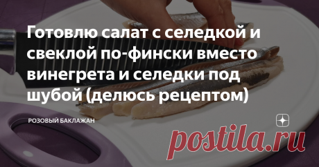 Готовлю салат с селедкой и свеклой по-фински вместо винегрета и селедки под шубой (делюсь рецептом)
