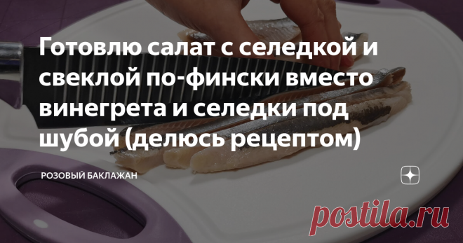 Готовлю салат с селедкой и свеклой по-фински вместо винегрета и селедки под шубой (делюсь рецептом)