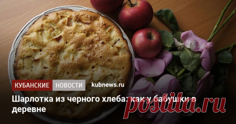 Шарлотка из черного хлеба: как у бабушки в деревне Любимую россиянами шарлотку можно печь не только из пшеничной муки высшего сорта, но и засохшего черного хлеба.
