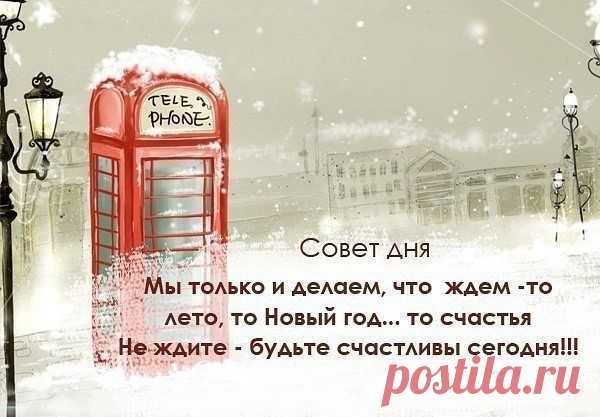 Мы только и делаем, что ждём - то лето,то Новый год....то счастья.  Не ждите - будьте счастливы сегодня!!!   :)