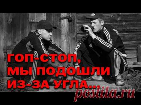 ГОП СТОП, МЫ ПОДОШЛИ ИЗ ЗА УГЛА - ДВОРОВЫЕ, ХУЛИГАНСКИЕ, БЛАТНЫЕ ПЕСНИ - ШАНСОН НА ЛЮБОЙ ВКУС