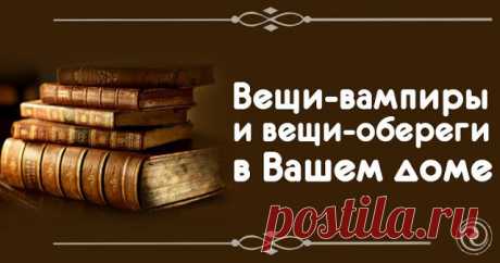 Вещи-вампиры и вещи-обереги в Вашем доме 


Вот некоторые практические советы, которые помогут сделать вашу жизнь безопаснее, лучше, радостнее.
 
С годами наши квартиры наполняются самыми разнообразными предметами и вещами — от нужных, испол…