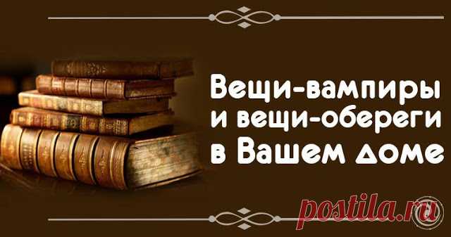 Вещи-вампиры и вещи-обереги в Вашем доме 


Вот некоторые практические советы, которые помогут сделать вашу жизнь безопаснее, лучше, радостнее.
 
С годами наши квартиры наполняются самыми разнообразными предметами и вещами — от нужных, испол…