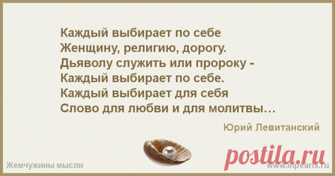 Каждый выбирает по себе
Женщину, религию, дорогу.
Дьяволу служить или пророку -
Каждый выбирает по себе.
Каждый выбирает для себя
Слово для любви...