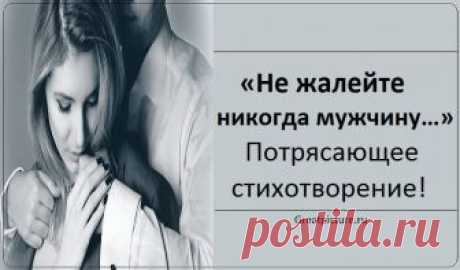 «Не жалейте никогда мужчину…» - Потрясающее стихотворение! Не жалейте никогда мужчину! Не пытайтесь стать «второю мамой», Пусть он будет «богом», «господином», «Мужиком» с приставкой «самый-самый»: Самым сильным