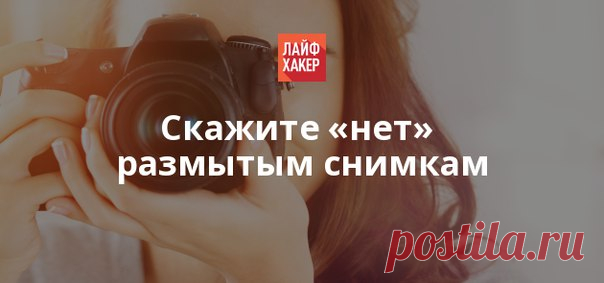 В этой статье вы найдёте 10 советов, как сделать снимки более чёткими.