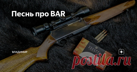 Песнь про BAR Наши охотники предпочитают полуавтоматическое оружие. Так сложилось исторически. Мы помним свое первое оружие, как первую любовь. Учитывая, что практически все россияне-мужчины служили в армии, ничего удивительного, что первое (к сожалению, зачастую и последнее) оружие, которое они берут в руки – это АК, СКС, РПК, СВД. Отечественная оружейная промышленность в изобилии и относительно недорого