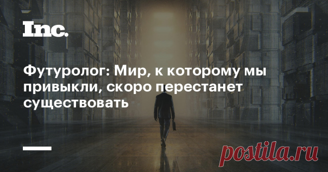 Футуролог: Мир, к которому мы привыкли, скоро перестанет существовать