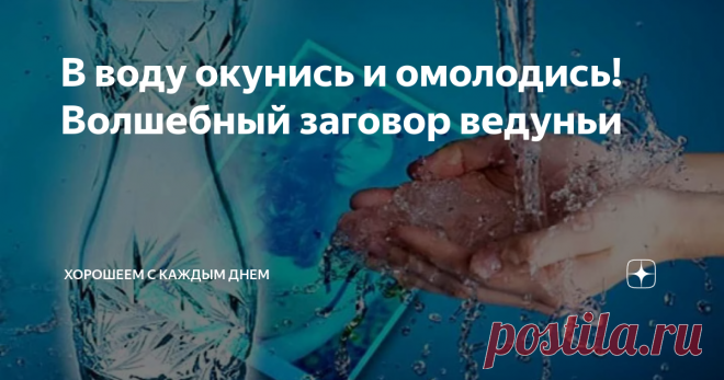 В воду окунись и омолодись! Волшебный заговор ведуньи Всех приветствую, друзья! У  большинства людей очень часто есть комплексы по поводу своей внешности. То думаем, что мы не очень красивые, или толстые слишком, или наоборот чересчур худые или что стареем и из-за этого переживаем. Но чаще всего большая часть наших комплексов надуманы сами себе и всё не так уж и плохо. Хотя не все это понимают и страдают по этому поводу постоянно.
Так молодая еще